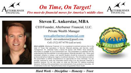 Hard Work ~ Discipline ~ Honesty ~ Trust Steven E. Ankerstar, MBA CEO/Founder, Afterburner Financial, LLC. Private Wealth Manager www.afterburner-financial.com.