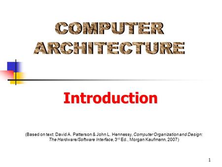 1 (Based on text: David A. Patterson & John L. Hennessy, Computer Organization and Design: The Hardware/Software Interface, 3 rd Ed., Morgan Kaufmann,