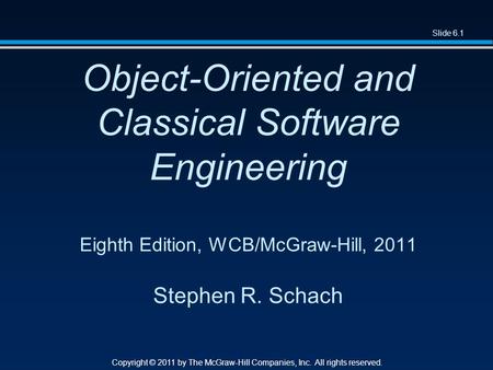 Slide 6.1 Copyright © 2011 by The McGraw-Hill Companies, Inc. All rights reserved. Object-Oriented and Classical Software Engineering Eighth Edition, WCB/McGraw-Hill,