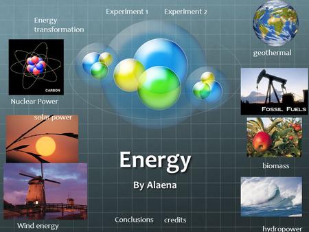Energy By Alaena Wind energy hydropower solar power Nuclear Power biomass geothermal Energy transformation Experiment 1Experiment 2 Conclusions credits.