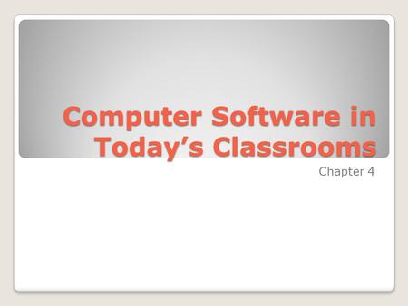 Computer Software in Today’s Classrooms Chapter 4.