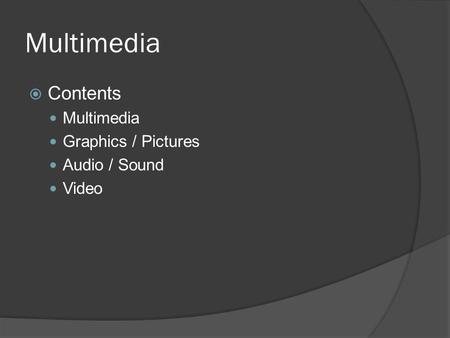 Multimedia Contents Multimedia Graphics / Pictures Audio / Sound Video.