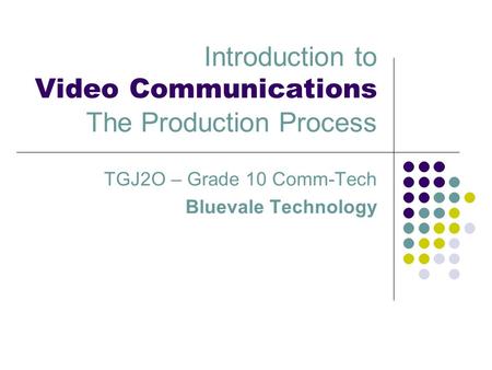 Introduction to Video Communications The Production Process TGJ2O – Grade 10 Comm-Tech Bluevale Technology.