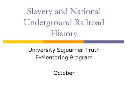 Slavery and National Underground Railroad History University Sojourner Truth E-Mentoring Program October.