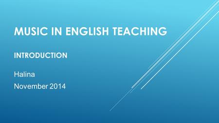 MUSIC IN ENGLISH TEACHING INTRODUCTION Halina November 2014.