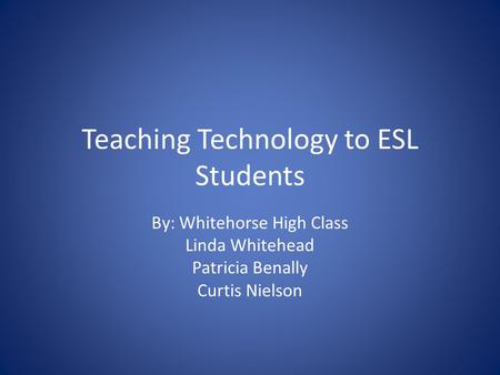 Teaching Technology to ESL Students By: Whitehorse High Class Linda Whitehead Patricia Benally Curtis Nielson.