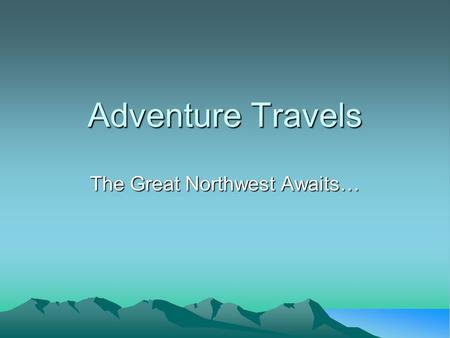 Adventure Travels The Great Northwest Awaits…. Welcome to Adventure Travels Imagine yourself skimming along the calm surface of Puget Sound in a kayak.