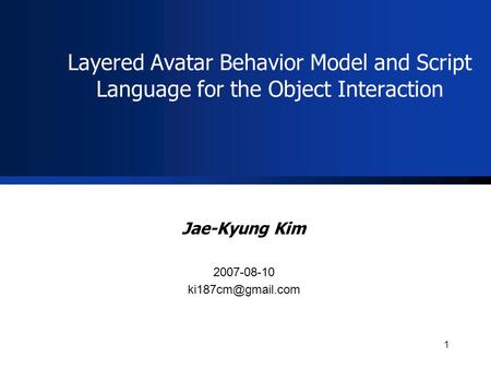 1 Layered Avatar Behavior Model and Script Language for the Object Interaction Jae-Kyung Kim 2007-08-10
