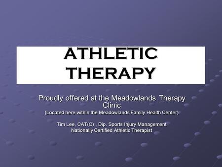 ATHLETIC THERAPY Proudly offered at the Meadowlands Therapy Clinic (Located here within the Meadowlands Family Health Center) Tim Lee, CAT(C), Dip. Sports.