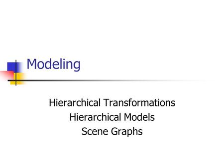 Hierarchical Transformations Hierarchical Models Scene Graphs