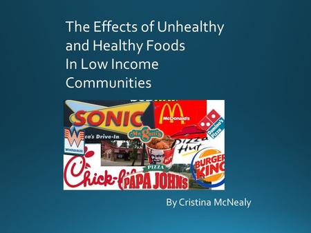 By Cristina McNealy The Effects of Unhealthy and Healthy Foods In Low Income Communities.