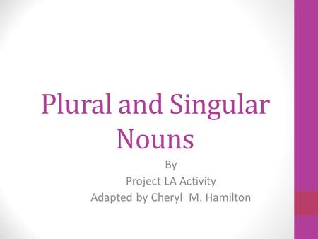 Plural and Singular Nouns By Project LA Activity Adapted by Cheryl M. Hamilton.
