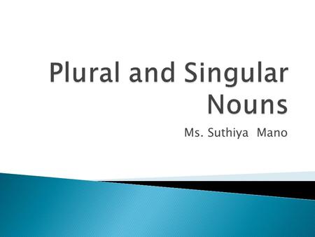Ms. Suthiya Mano.  A plural form of a noun names more than one. It usually ends with s or es.