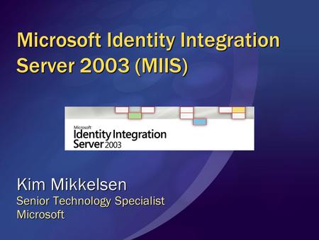 Microsoft Identity Integration Server 2003 (MIIS) Kim Mikkelsen Senior Technology Specialist Microsoft.