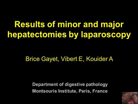 Results of minor and major hepatectomies by laparoscopy Brice Gayet, Vibert E, Kouider A Department of digestive pathology Montsouris Institute, Paris,