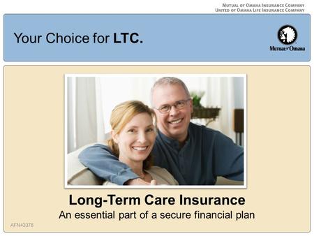 Long-Term Care Insurance An essential part of a secure financial plan AFN43376 Your Choice for LTC.