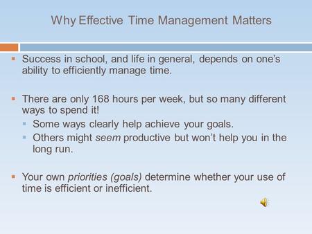 Why Effective Time Management Matters  Success in school, and life in general, depends on one’s ability to efficiently manage time.  There are only.