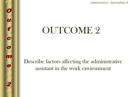OUTCOME 2 Describe factors affecting the administrative assistant in the work environment.
