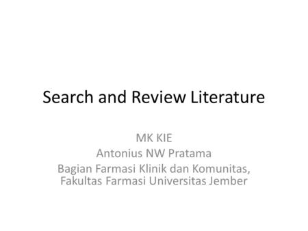 Search and Review Literature MK KIE Antonius NW Pratama Bagian Farmasi Klinik dan Komunitas, Fakultas Farmasi Universitas Jember.
