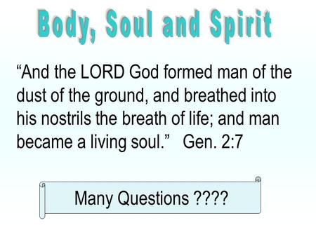 “And the LORD God formed man of the dust of the ground, and breathed into his nostrils the breath of life; and man became a living soul.” Gen. 2:7 Many.