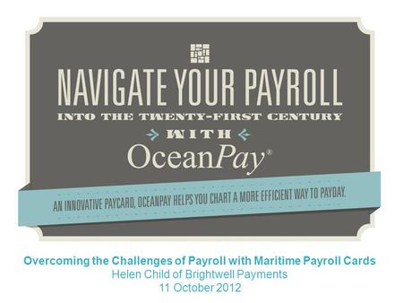 Overcoming the Challenges of Payroll with Maritime Payroll Cards Helen Child of Brightwell Payments 11 October 2012.