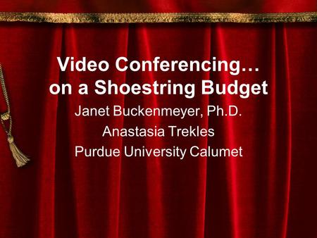 Video Conferencing… on a Shoestring Budget Janet Buckenmeyer, Ph.D. Anastasia Trekles Purdue University Calumet.