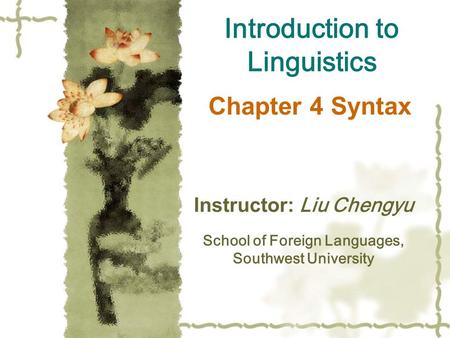 Chapter 4 Syntax Instructor: Liu Chengyu School of Foreign Languages, Southwest University Introduction to Linguistics.