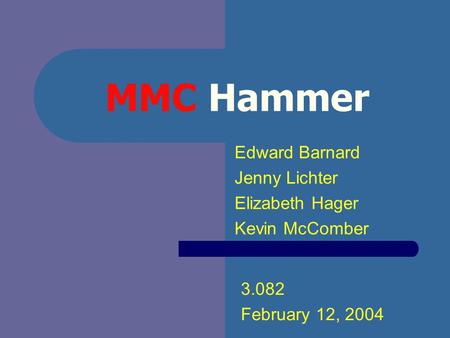 MMC Hammer Edward Barnard Jenny Lichter Elizabeth Hager Kevin McComber 3.082 February 12, 2004.