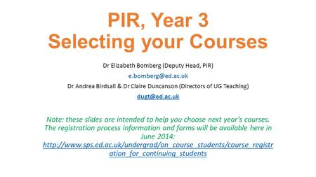 PIR, Year 3 Selecting your Courses Dr Elizabeth Bomberg (Deputy Head, PIR) Dr Andrea Birdsall & Dr Claire Duncanson (Directors of UG.