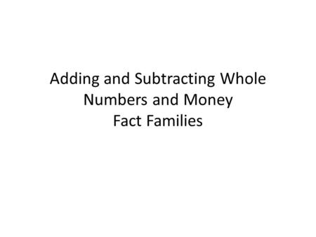 Adding and Subtracting Whole Numbers and Money Fact Families.