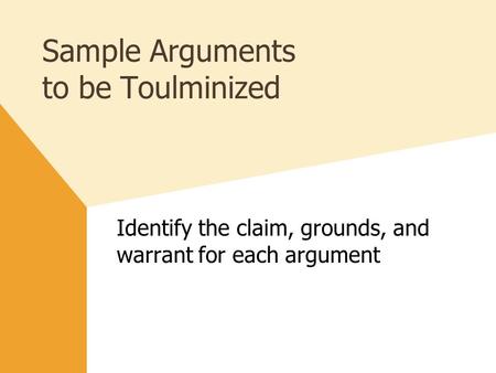 Sample Arguments to be Toulminized Identify the claim, grounds, and warrant for each argument.