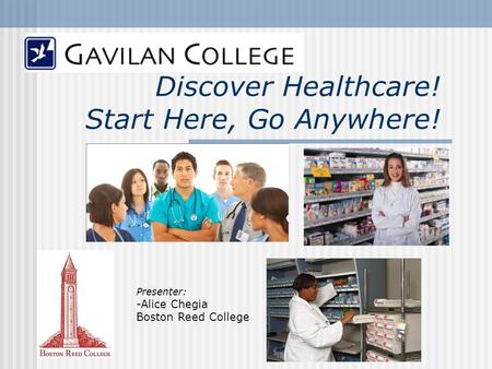 Discover Healthcare! Start Here, Go Anywhere! Presenter: -Alice Chegia Boston Reed College.