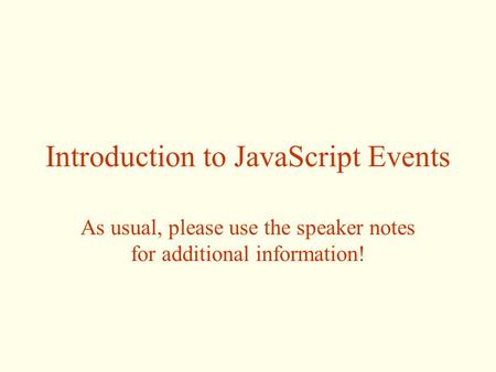 Introduction to JavaScript Events As usual, please use the speaker notes for additional information!