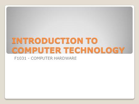 INTRODUCTION TO COMPUTER TECHNOLOGY F1031 - COMPUTER HARDWARE.