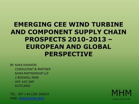 EMERGING CEE WIND TURBINE AND COMPONENT SUPPLY CHAIN PROSPECTS 2010-2013 – EUROPEAN AND GLOBAL PERSPECTIVE BY: MIKE HANNON CONSULTANT & PARTNER MHM PARTNERSHIP.