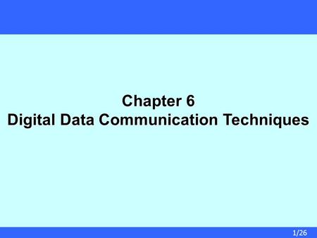 1/26 Chapter 6 Digital Data Communication Techniques.