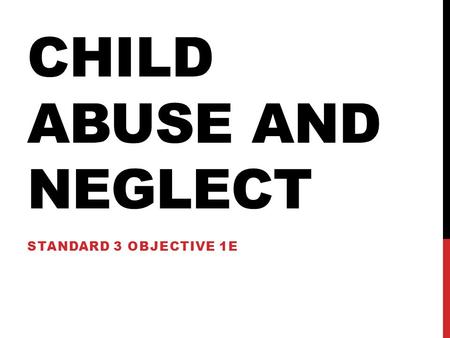 CHILD ABUSE AND NEGLECT STANDARD 3 OBJECTIVE 1E. CHILD ABUSE 1.When is it not ok to keep a child’s confidence? 1.When you think there has been abuse of.