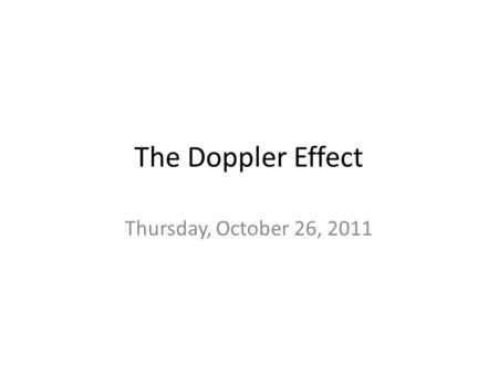 The Doppler Effect Thursday, October 26, 2011. First, a review from yesterday…