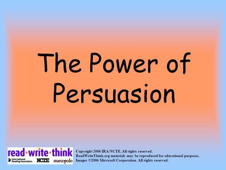 The Power of Persuasion Copyright 2006 IRA/NCTE. All rights reserved. ReadWriteThink.org materials may be reproduced for educational purposes. Images.