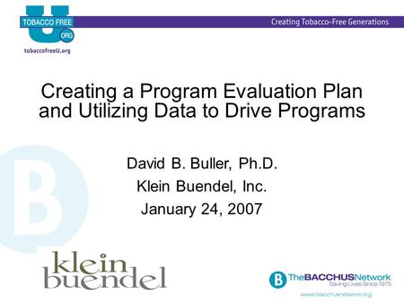 Creating a Program Evaluation Plan and Utilizing Data to Drive Programs David B. Buller, Ph.D. Klein Buendel, Inc. January 24, 2007.