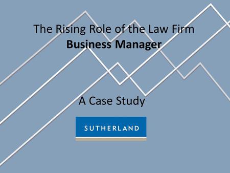 The Rising Role of the Law Firm Business Manager A Case Study.
