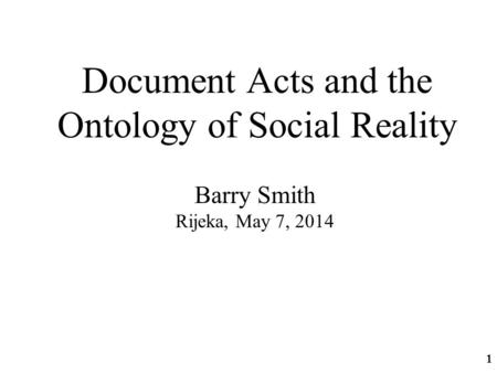 Document Acts and the Ontology of Social Reality Barry Smith Rijeka, May 7, 2014 1.