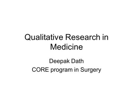 Qualitative Research in Medicine Deepak Dath CORE program in Surgery.