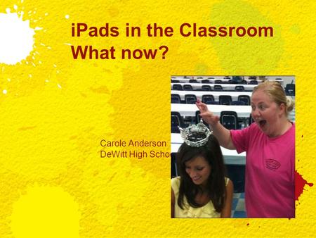 IPads in the Classroom What now? Carole Anderson DeWitt High School.