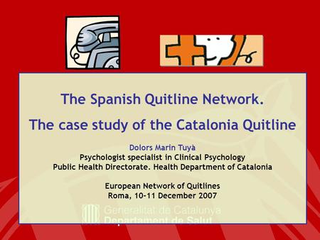 The Spanish Quitline Network. The case study of the Catalonia Quitline Dolors Marin Tuyà Psychologist specialist in Clinical Psychology Public Health Directorate.