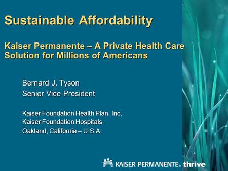 Sustainable Affordability Kaiser Permanente – A Private Health Care Solution for Millions of Americans Bernard J. Tyson Senior Vice President Kaiser Foundation.