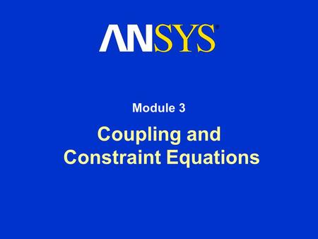 Coupling and Constraint Equations Module 3. Training Manual October 30, 2001 Inventory #001571 3-2 3. Coupling & Constraint Equations Just as DOF constraints.