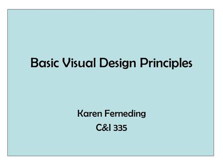 Basic Visual Design Principles Karen Ferneding C&I 335.