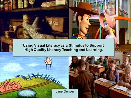 Using Visual Literacy as a Stimulus to Support High Quality Literacy Teaching and Learning. Jane Denyer.