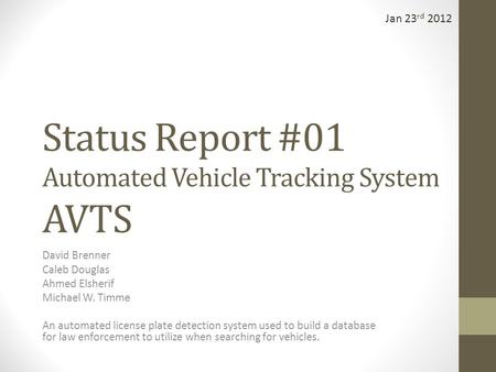 Status Report #01 Automated Vehicle Tracking System AVTS David Brenner Caleb Douglas Ahmed Elsherif Michael W. Timme An automated license plate detection.